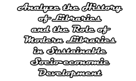Analyze the History of Libraries and the Role of Modern Libraries in Sustainable Socio-economic Development