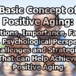 Basic Concept of Positive Aging: Definitions, Importance, Factors, Pillars, Psychological Perspectives, Challenges and Strategies That Can Help Achieve Positive Aging