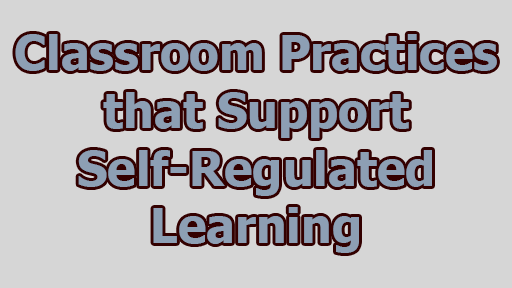 Classroom Practices that Support Self-Regulated Learning