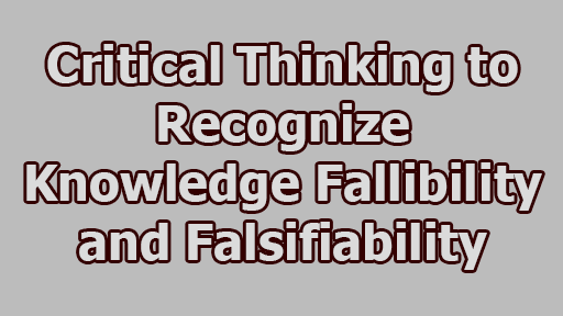 Critical Thinking to Recognize Knowledge Fallibility and Falsifiability - Critical Thinking to Recognize Knowledge Fallibility and Falsifiability