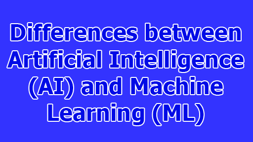 Differences between Artificial Intelligence (AI) and Machine Learning (ML)