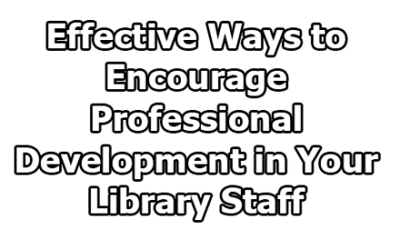 Effective Ways to Encourage Professional Development in Your Library Staff
