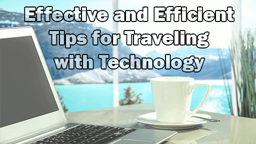 Effective and Efficient Tips for Traveling with Technology