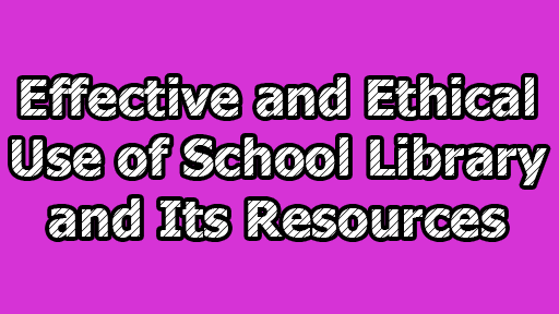 Effective and Ethical Use of School Library and Its Resources