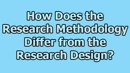 How Does the Research Methodology Differ from the Research Design - How Does the Research Methodology Differ from the Research Design?