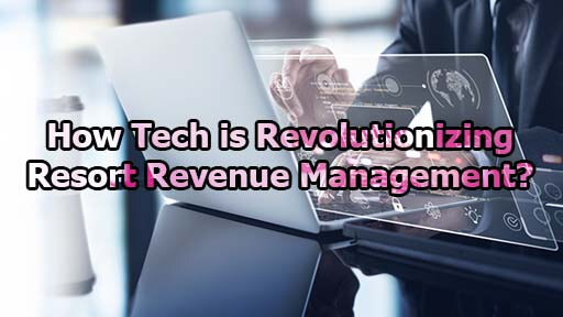 How Tech is Revolutionizing Resort Revenue Management