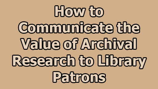 How to Communicate the Value of Archival Research to Library Patrons