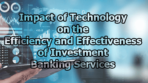 Impact of Technology on the Efficiency and Effectiveness of Investment Banking Services