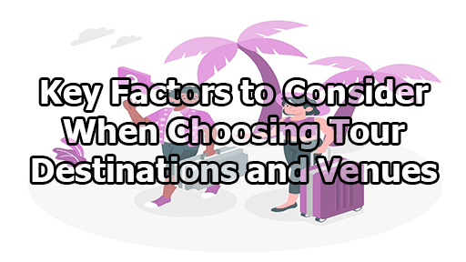 Key Factors to Consider When Choosing Tour Destinations and Venues