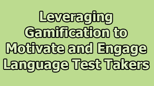 Leveraging Gamification to Motivate and Engage Language Test Takers