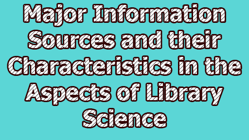 Major Information Sources and their Characteristics in the Aspects of Library Science