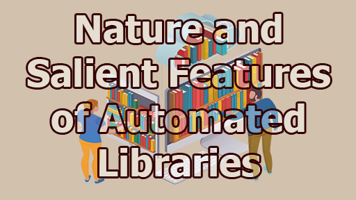 Nature and Salient Features of Automated Libraries