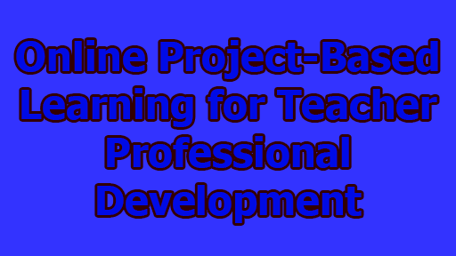 Online Project-Based Learning for Teacher Professional Development