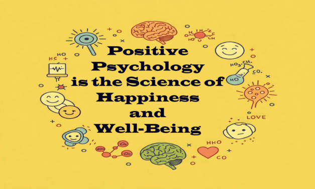 Positive Psychology is the Science of Happiness and Well-Being