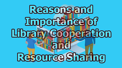 Reasons and Importance of Library Cooperation and Resource Sharing