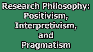 Research Philosophy: Positivism, Interpretivism, And Pragmatism