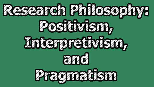 Research Philosophy: Positivism, Interpretivism, and Pragmatism