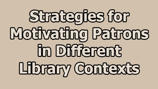 Strategies for Motivating Patrons in Different Library Contexts - Strategies for Motivating Patrons in Different Library Contexts