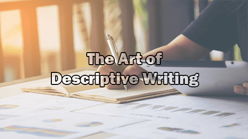 The Art of Descriptive Writing: Purpose, Techniques, Types, and Tips