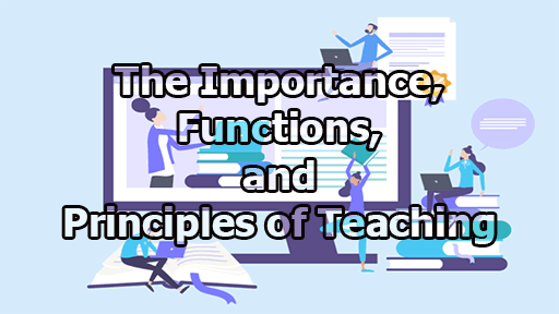 The Importance, Functions, and Principles of Teaching