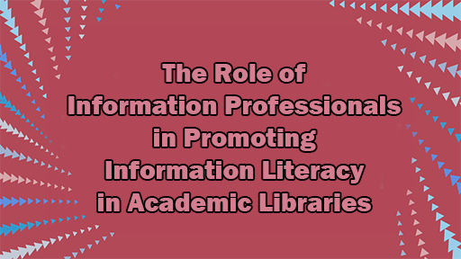 The Role of Information Professionals in Promoting Information Literacy in Academic Libraries