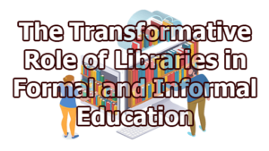 The Transformative Role of Libraries in Formal and Informal Education