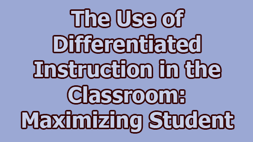 The Use of Differentiated Instruction in the Classroom Maximizing Student Success - The Use of Differentiated Instruction in the Classroom: Maximizing Student Success