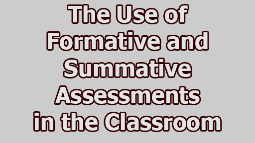 The Use of Formative and Summative Assessments in the Classroom