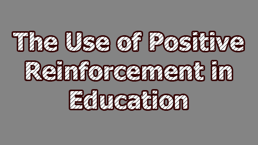 The Use of Positive Reinforcement in Education