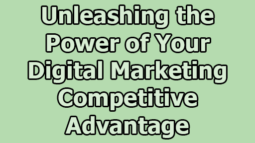 Unleashing the Power of Your Digital Marketing Competitive Advantage