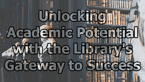 Unlocking Academic Potential with the Library’s Gateway to Success