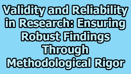 Validity and Reliability in Research: Ensuring Robust Findings through Methodological Rigor